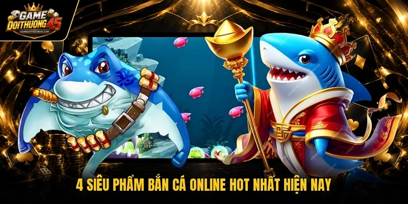 4 siêu phẩm bắn cá online hot nhất hiện nay