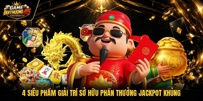 4 siêu phẩm giải trí sở hữu phần thưởng Jackpot khủng