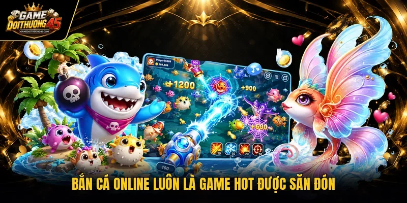 Bắn cá online luôn là game hot được săn đón