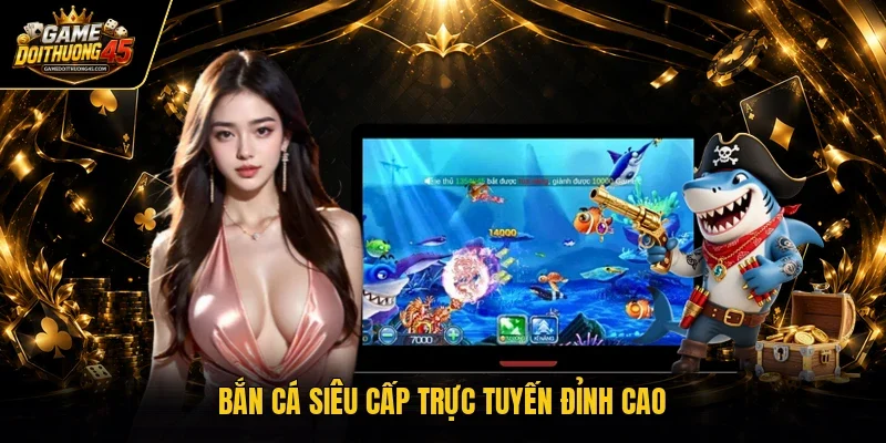 Bắn cá siêu cấp trực tuyến đỉnh cao