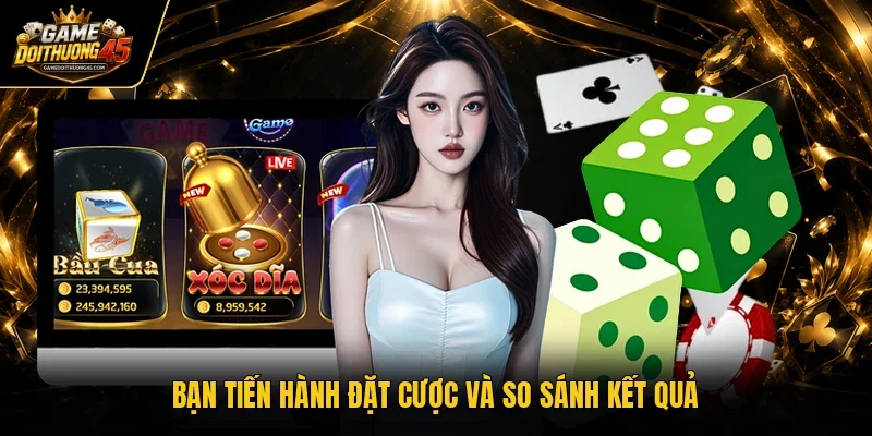 Bạn tiến hành đặt cược và so sánh kết quả