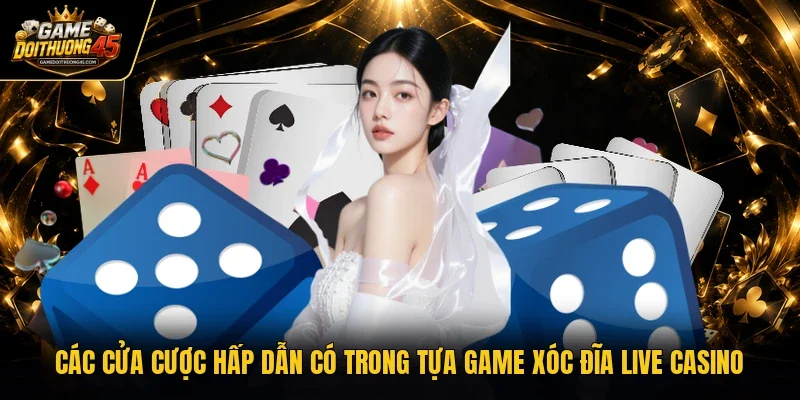 Các cửa cược hấp dẫn có trong tựa game xóc đĩa live casino