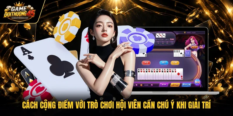 Cách cộng điểm với trò chơi hội viên cần chú ý khi giải trí