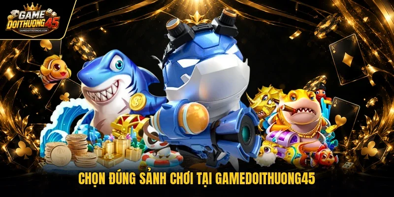 Chọn đúng sảnh chơi tại Gamedoithuong45
