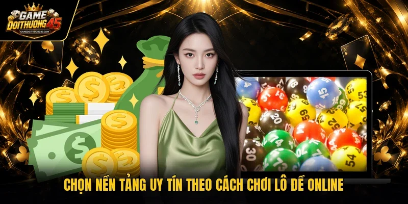 Chọn nền tảng uy tín theo cách chơi lô đề online