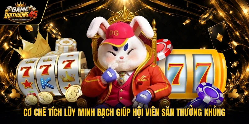 Cơ chế tích lũy minh bạch giúp hội viên săn thưởng khủng