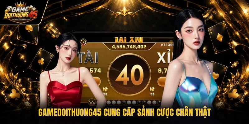 Gamedoithuong45 cung cấp sảnh cược chân thật