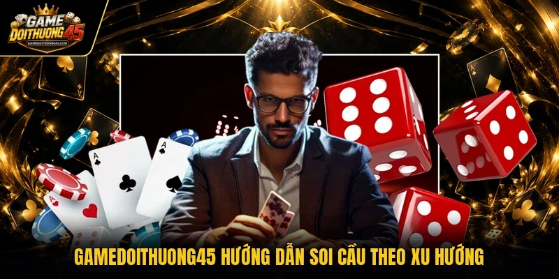 Gamedoithuong45 hướng dẫn soi cầu theo xu hướng