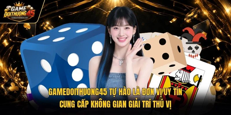 Gamedoithuong45 tự hào là đơn vị uy tín cung cấp không gian giải trí thú vị