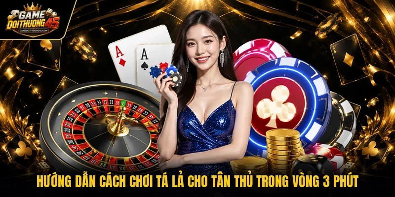 Hướng dẫn cách chơi tá lả cho tân thủ trong vòng 3 phút