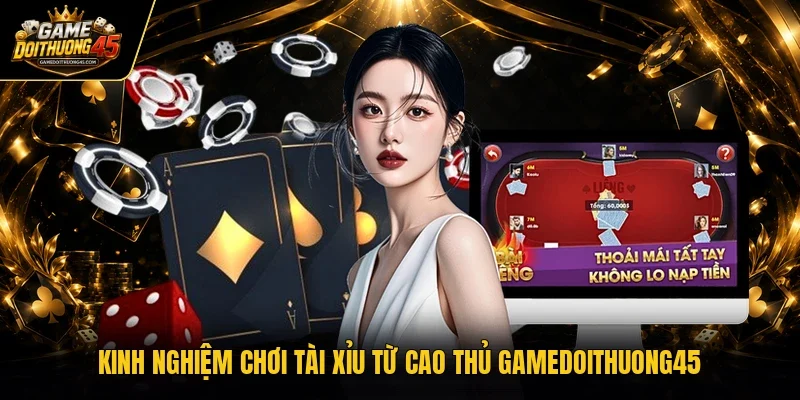 Kinh nghiệm chơi tài xỉu từ cao thủ Gamedoithuong45