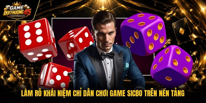 Làm rõ khái niệm chỉ dẫn chơi game sicbo trên nền tảng