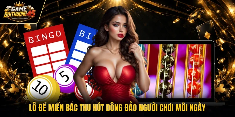 Lô đề miền Bắc thu hút đông đảo người chơi mỗi ngày 