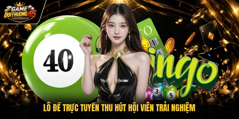 Lô đề trực tuyến thu hút hội viên trải nghiệm