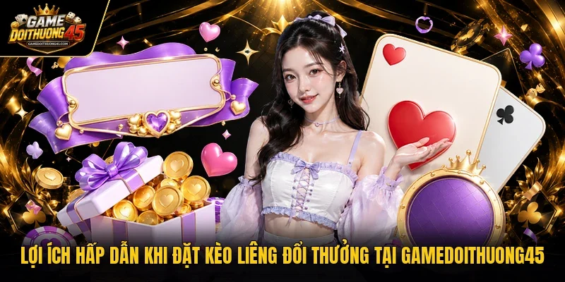 Lợi ích hấp dẫn khi đặt kèo liêng đổi thưởng tại Gamedoithuong45