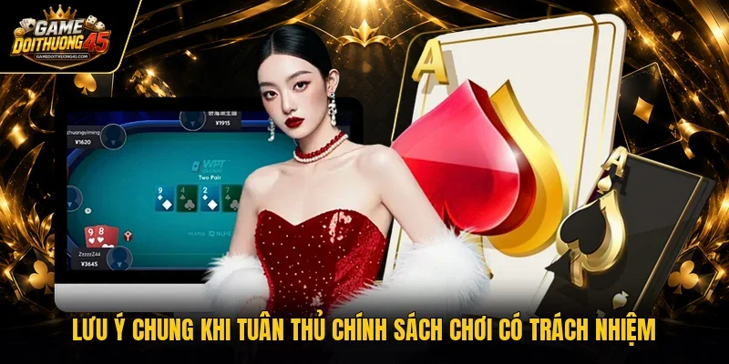 Lưu ý chung khi tuân thủ chính sách chơi có trách nhiệm