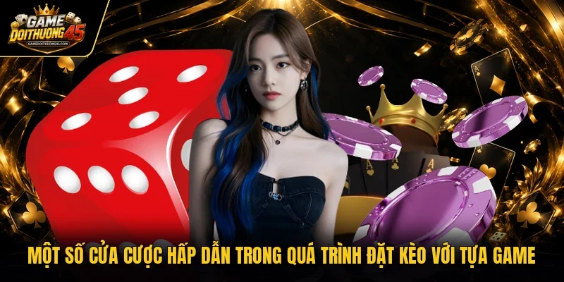 Một số cửa cược hấp dẫn trong quá trình đặt kèo với tựa game
