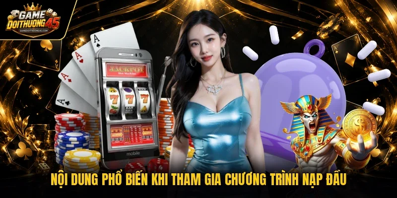 Nội dung phổ biến khi tham gia chương trình nạp đầu