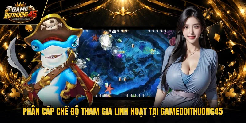 Phân cấp chế độ tham gia linh hoạt tại Gamedoithuong45