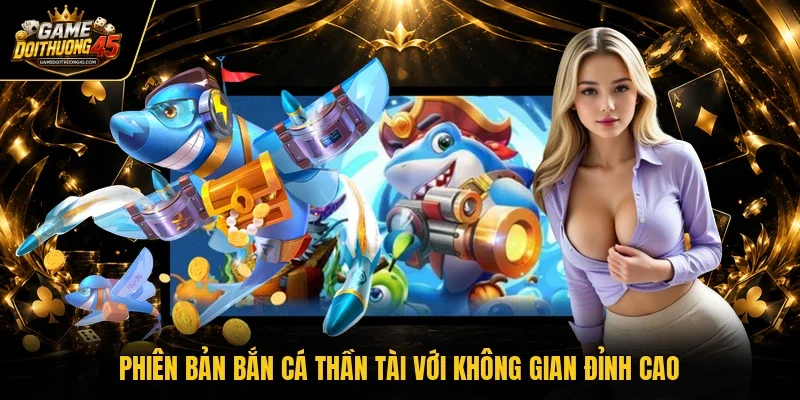 Phiên bản bắn cá thần tài với không gian đỉnh cao