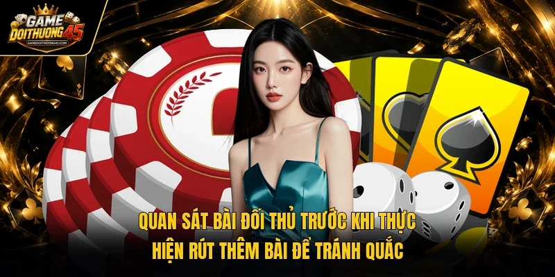 Quan sát bài đối thủ trước khi thực hiện rút thêm bài để tránh quắc