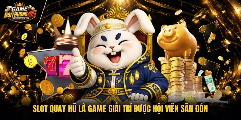 Slot quay hũ là game giải trí được hội viên săn đón