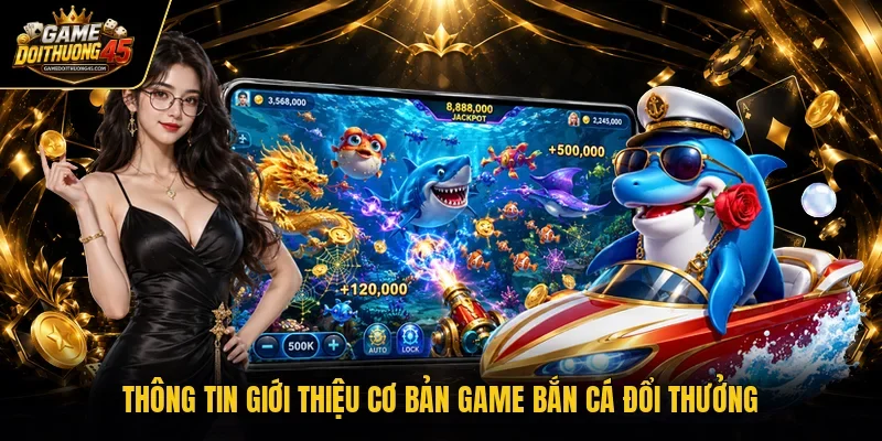Thông tin giới thiệu cơ bản game bắn cá đổi thưởng