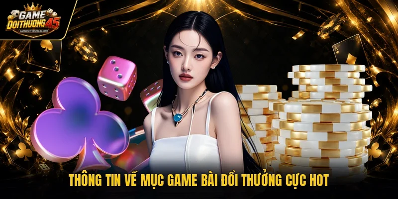 Thông tin về mục game bài đổi thưởng cực hot