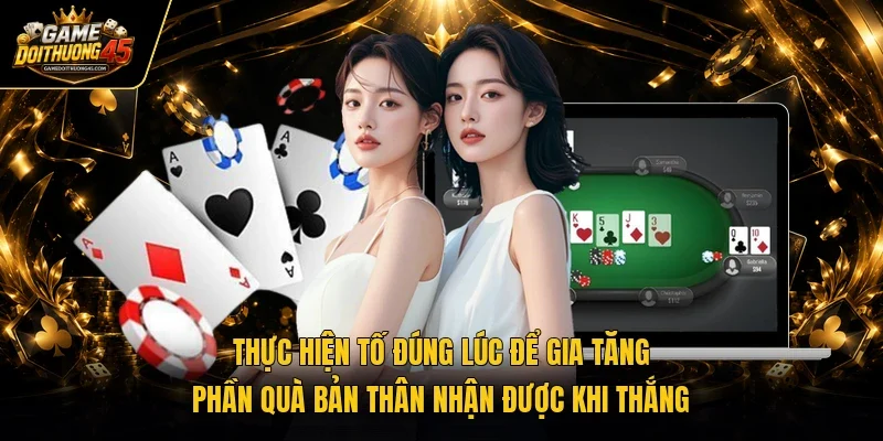 Thực hiện tố đúng lúc để gia tăng phần quà bản thân nhận được khi thắng