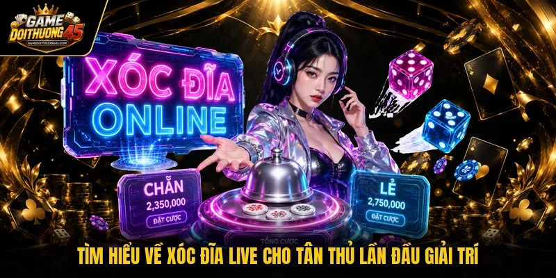 Tìm hiểu về xóc đĩa live cho tân thủ lần đầu giải trí
