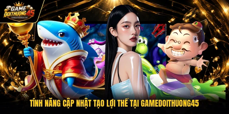 Tính năng cập nhật tạo lợi thế tại Gamedoithuong45