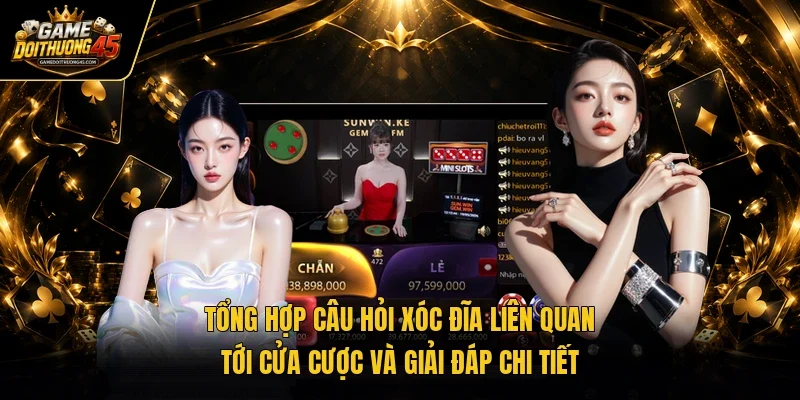 Tổng hợp câu hỏi xóc đĩa liên quan tới cửa cược và giải đáp chi tiết